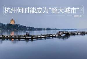 杭州浙江-浙江省的省会城市杭州市，什么时候会成为“超大城市”？